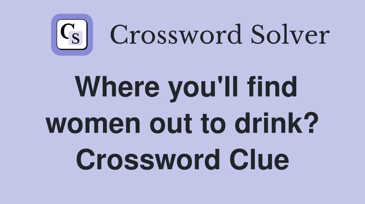 Where you'll find women out to drink? Crossword Clue