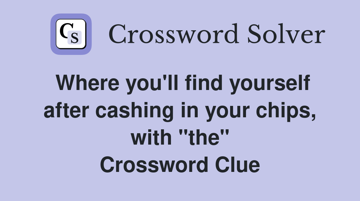 Where you'll find yourself after cashing in your chips, with "the" Crossword Clue