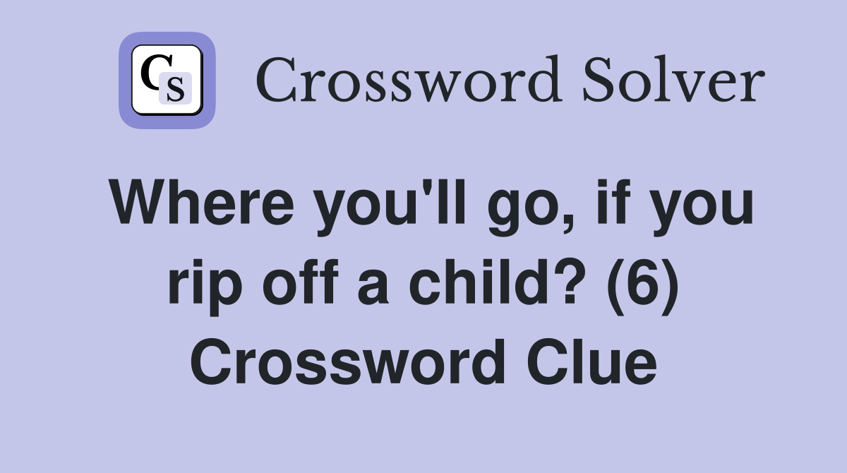 Where you'll go, if you rip off a child? (6) Crossword Clue