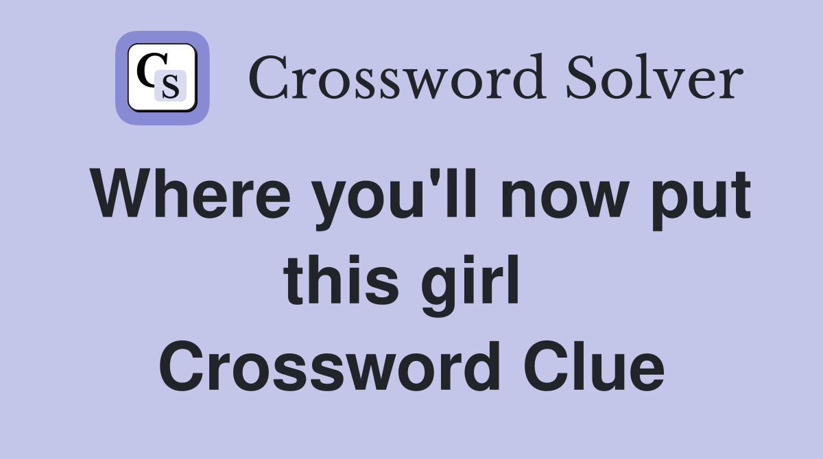 Where you'll now put this girl  Crossword Clue