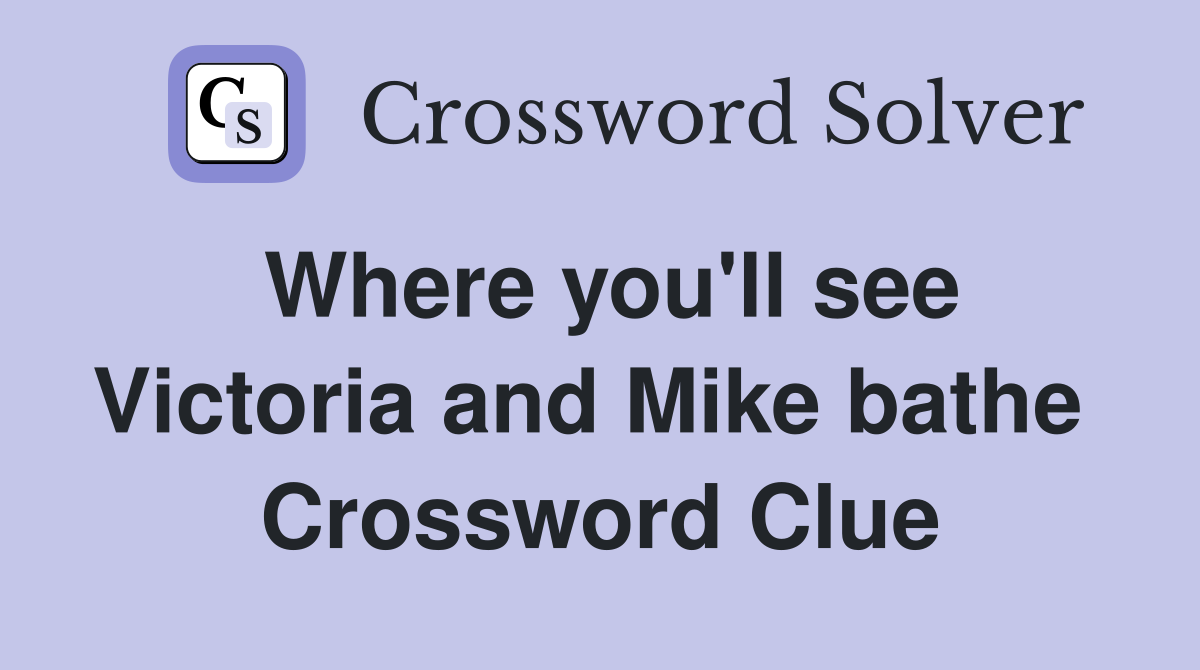 Where you'll see Victoria and Mike bathe  Crossword Clue