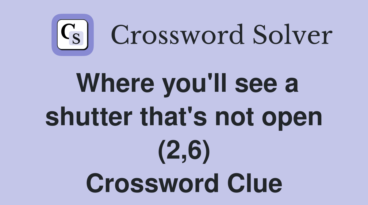 Where you'll see a shutter that's not open (2,6) Crossword Clue