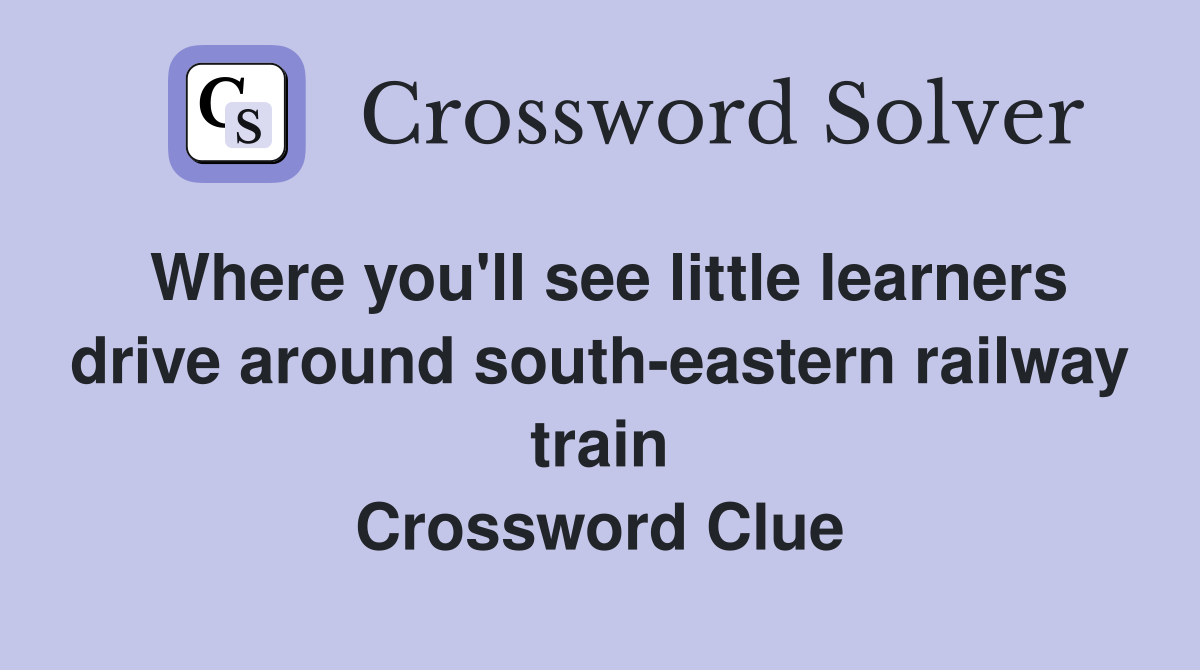 Where you'll see little learners drive around south-eastern railway train Crossword Clue