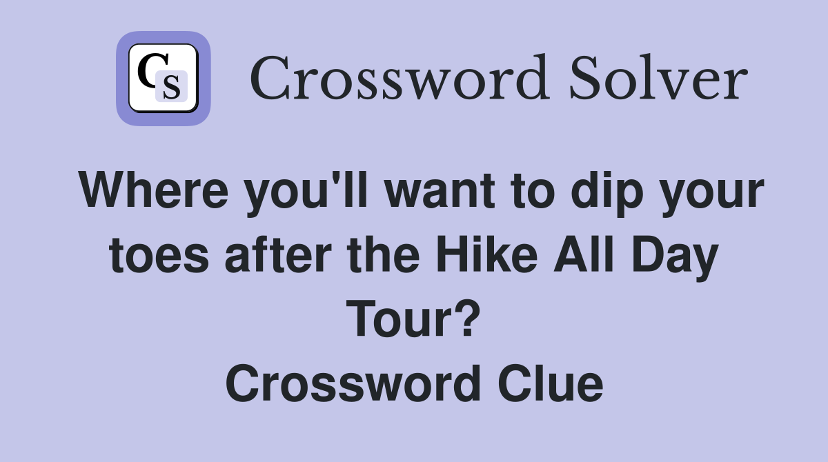Where you'll want to dip your toes after the Hike All Day Tour? Crossword Clue