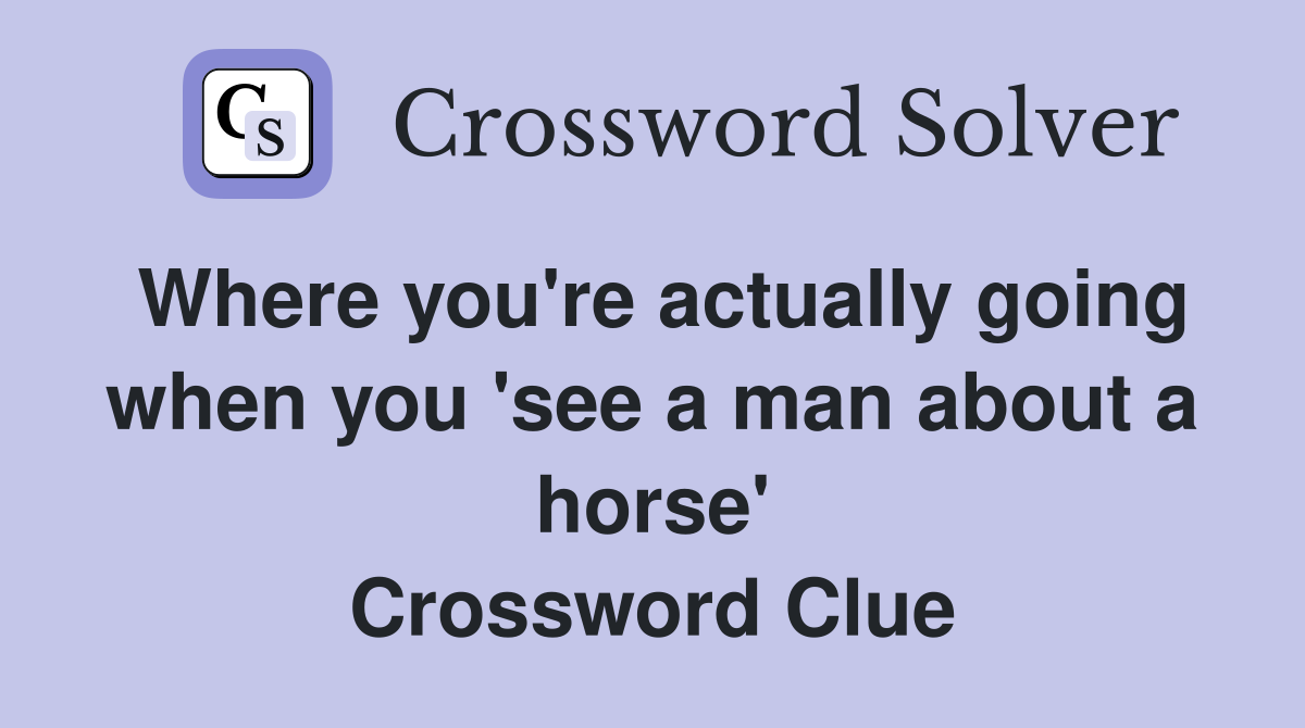 Where you're actually going when you 'see a man about a horse' Crossword Clue