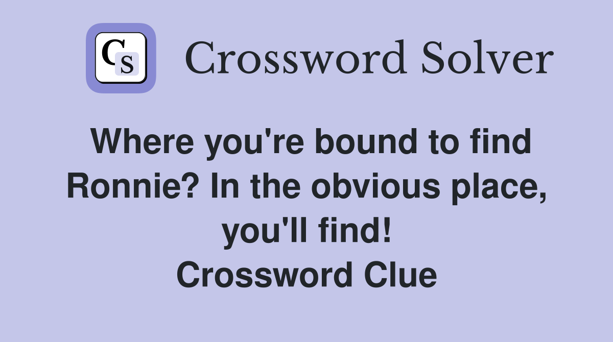 Where you're bound to find Ronnie? In the obvious place, you'll find! Crossword Clue
