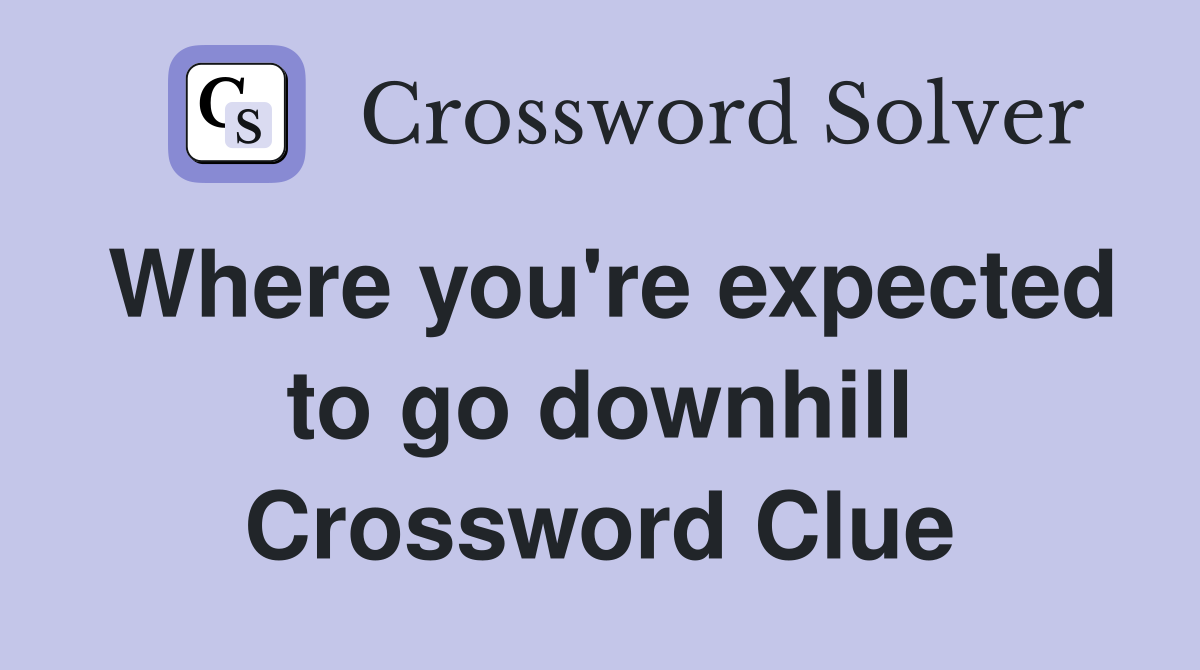Where you're expected to go downhill Crossword Clue