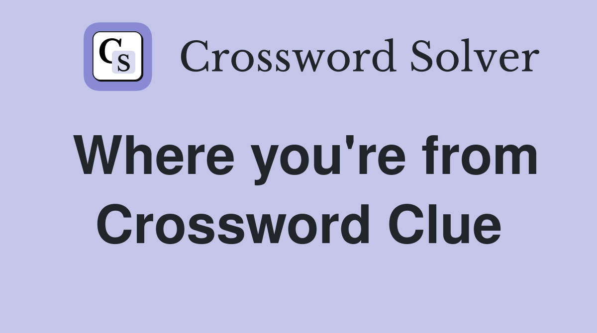 Where you're from Crossword Clue