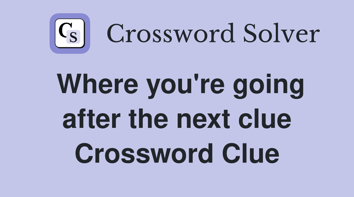 Where you're going after the next clue Crossword Clue