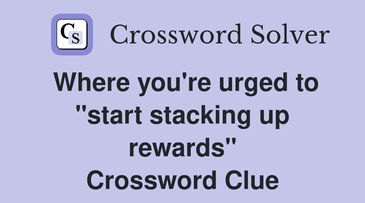 Where you're urged to "start stacking up rewards" Crossword Clue