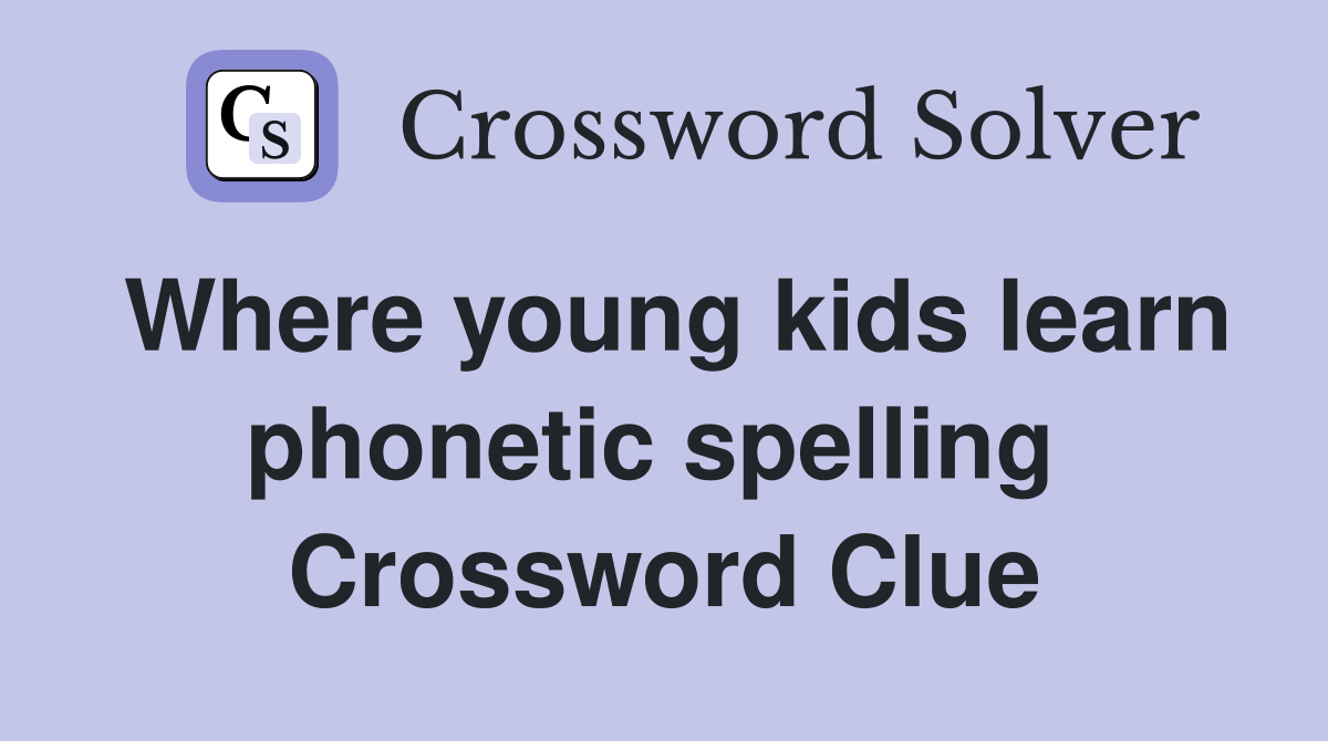 Where young kids learn phonetic spelling  Crossword Clue