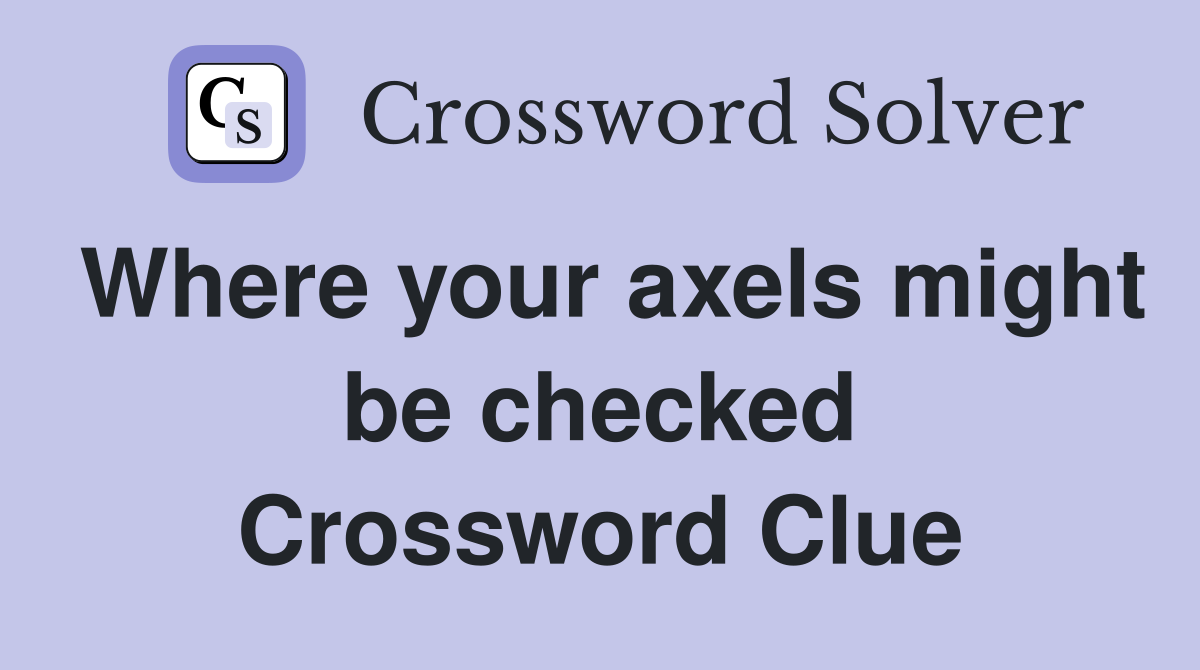 Where your axels might be checked Crossword Clue