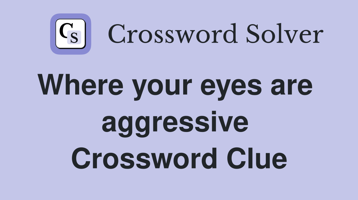 Where your eyes are   aggressive  Crossword Clue