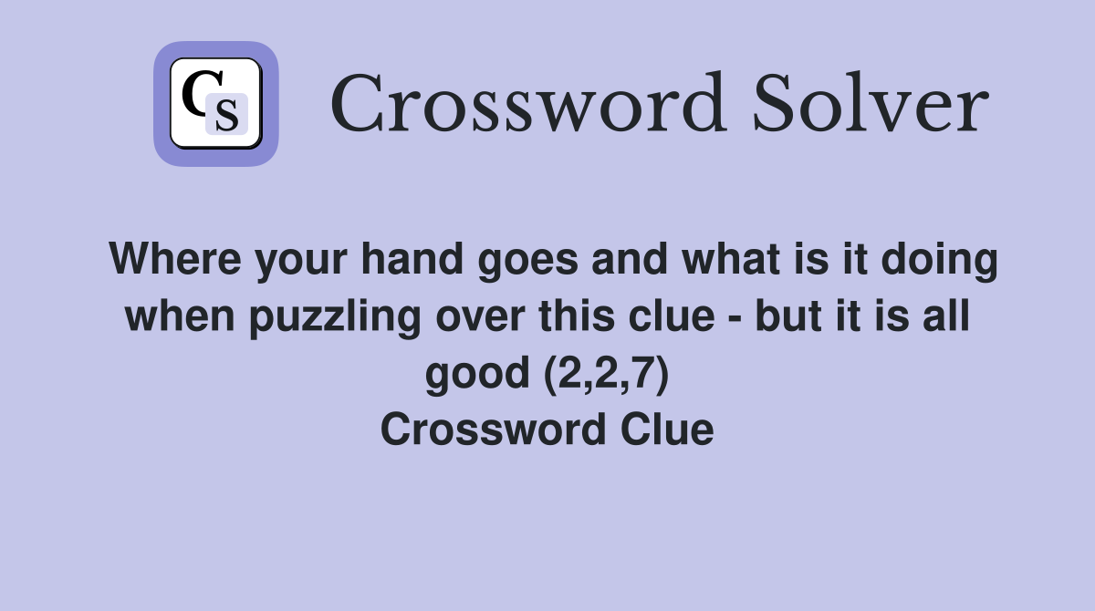 Where your hand goes and what is it doing when puzzling over this clue - but it is all good (2,2,7) Crossword Clue