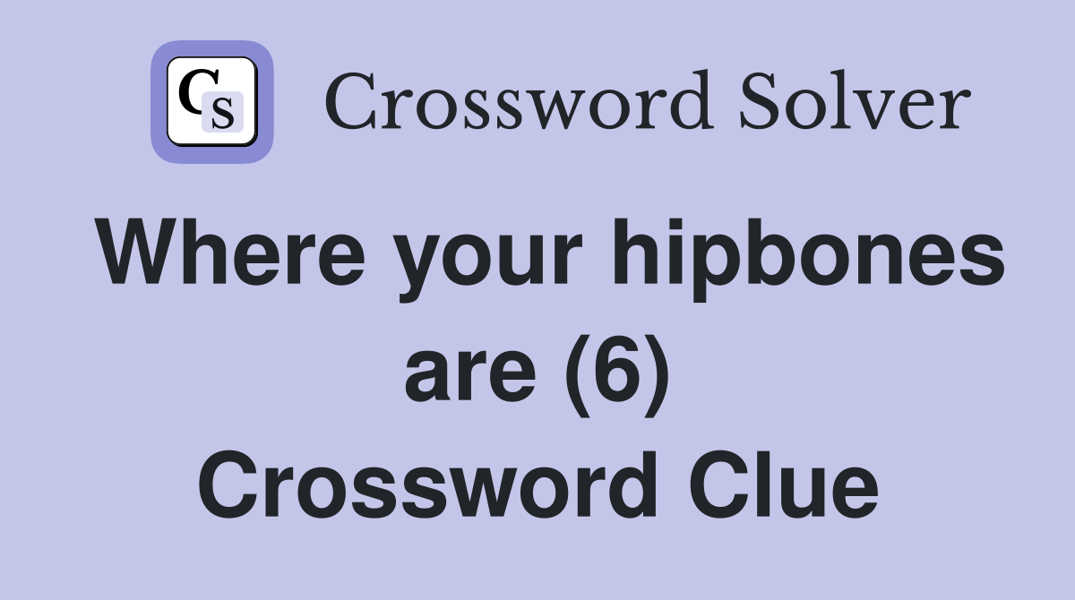 Where your hipbones are (6) Crossword Clue