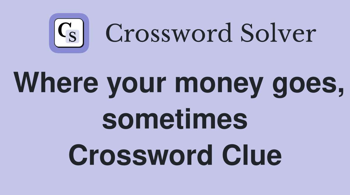 Where your money goes, sometimes Crossword Clue