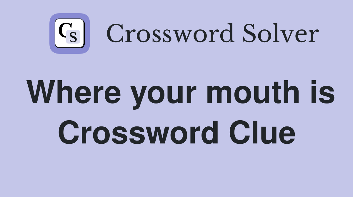 Where your mouth is Crossword Clue