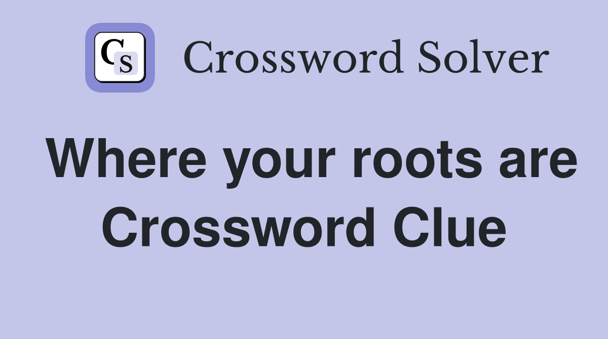 Where your roots are Crossword Clue