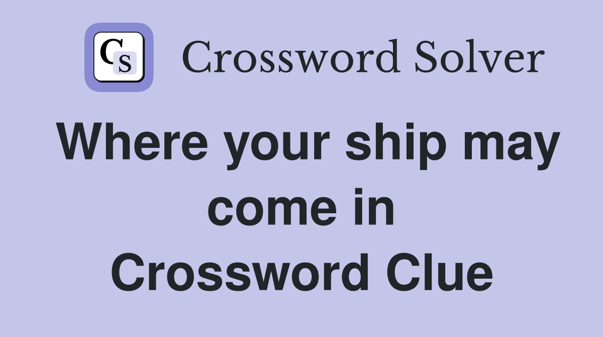 Where your ship may come in Crossword Clue