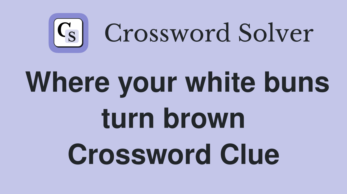 Where your white buns turn brown Crossword Clue
