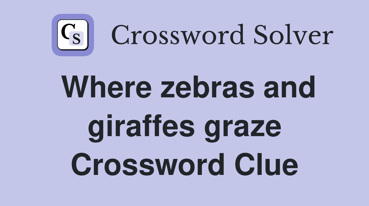 Where zebras and giraffes graze Crossword Clue