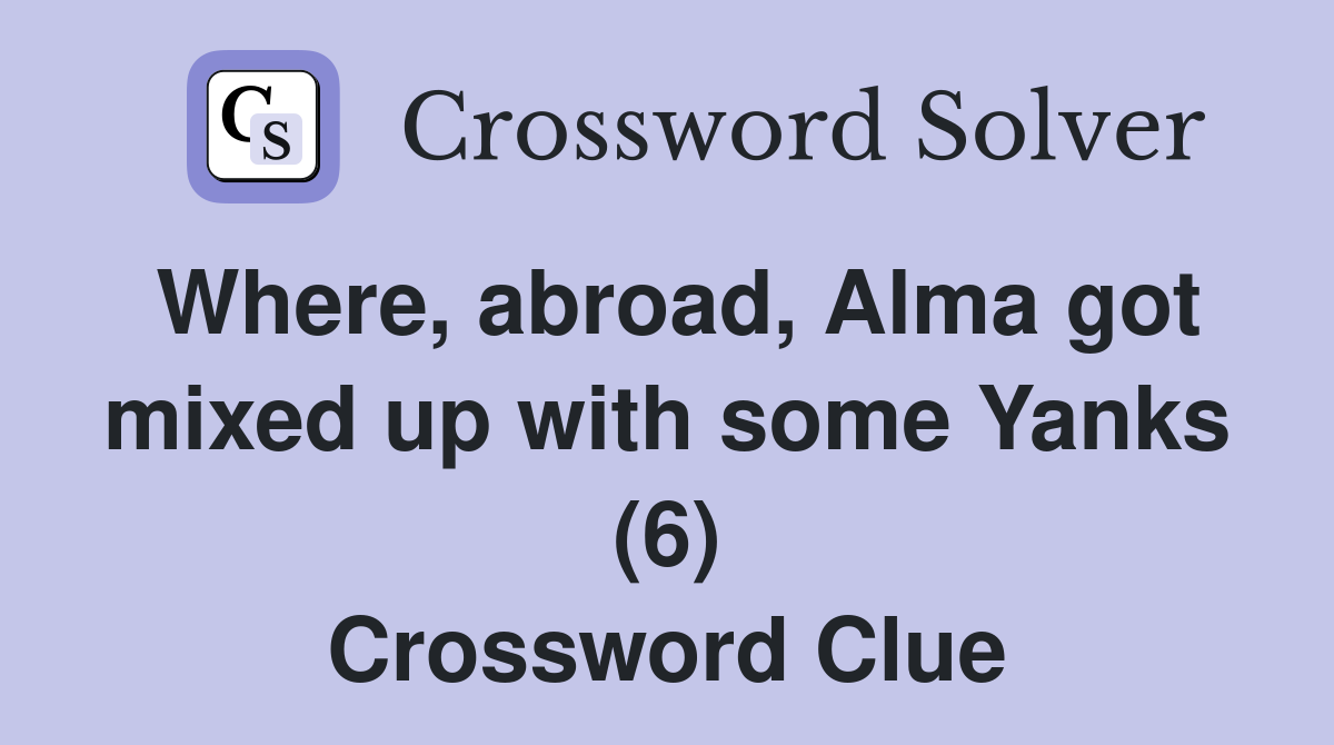 Where, abroad, Alma got mixed up with some Yanks (6) Crossword Clue