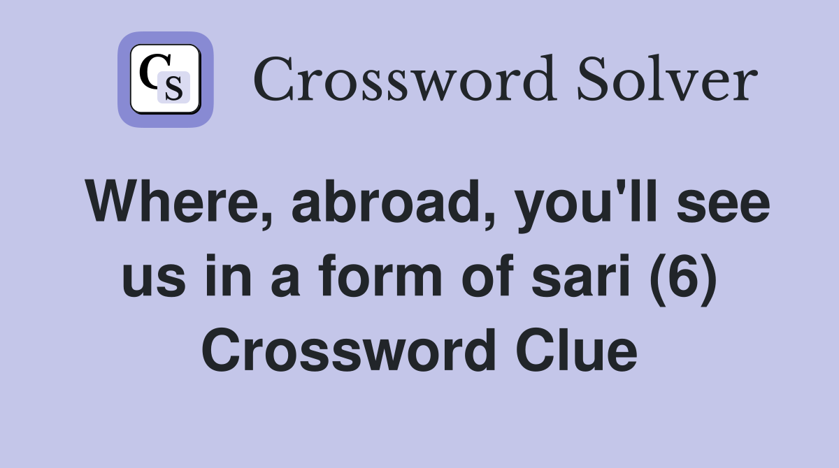 Where, abroad, you'll see us in a form of sari (6) Crossword Clue