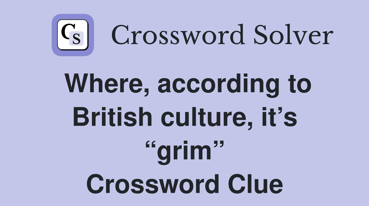 Where, according to British culture, it’s “grim” Crossword Clue