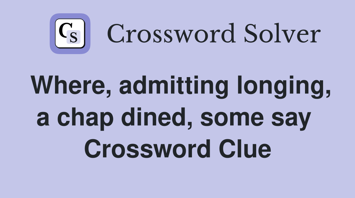 Where, admitting longing, a chap dined, some say  Crossword Clue