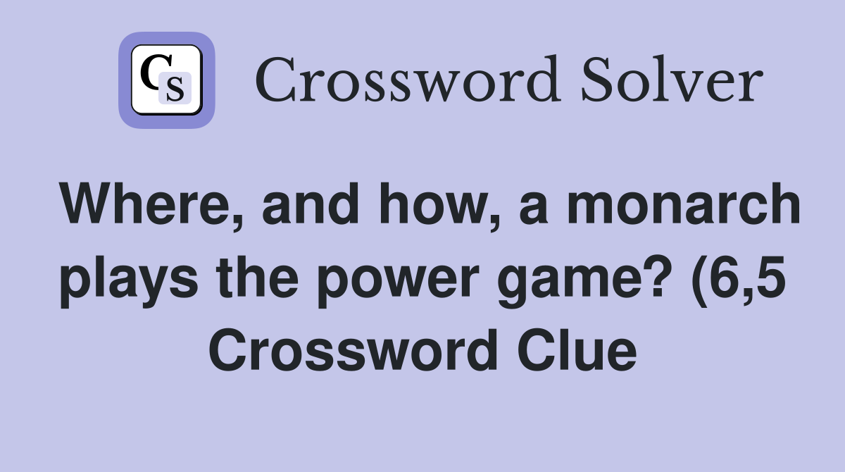 Where and how a monarch plays the power game? (6 5) Crossword Clue Where and how a monarch plays the power game? (6 5) Crossword Clue