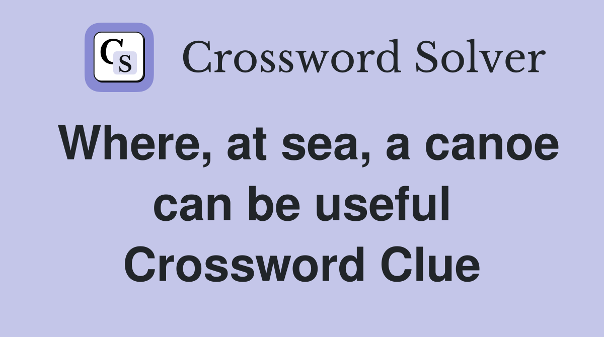 Where, at sea, a canoe can be useful Crossword Clue