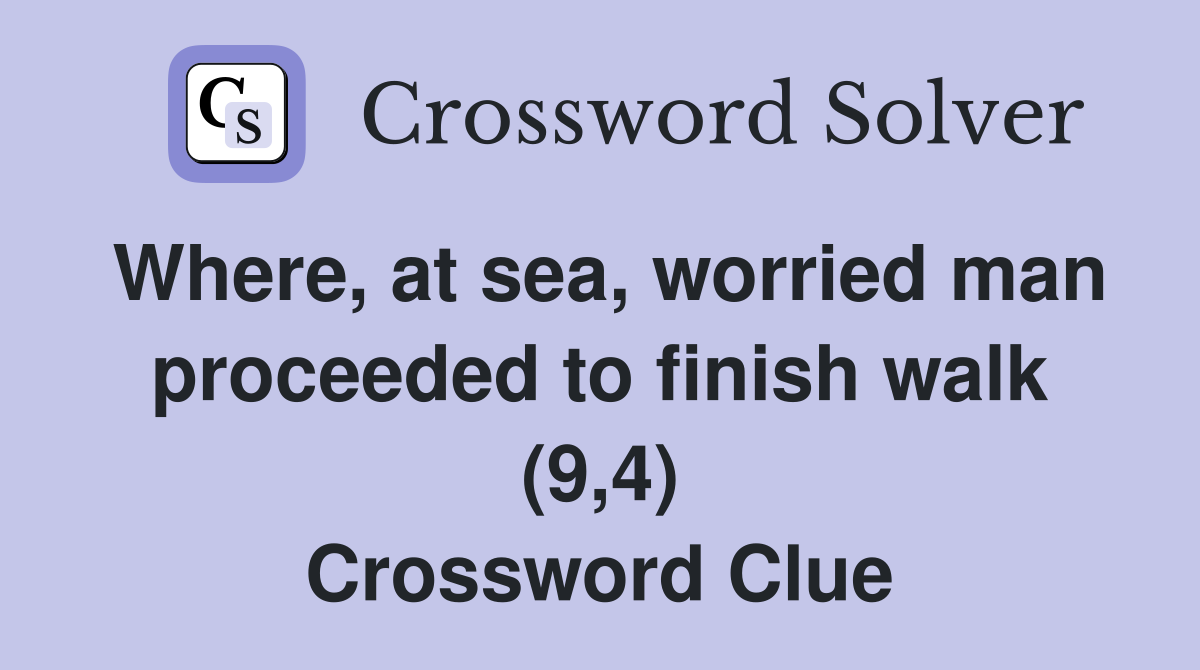 Where, at sea, worried man proceeded to finish walk (9,4) Crossword Clue