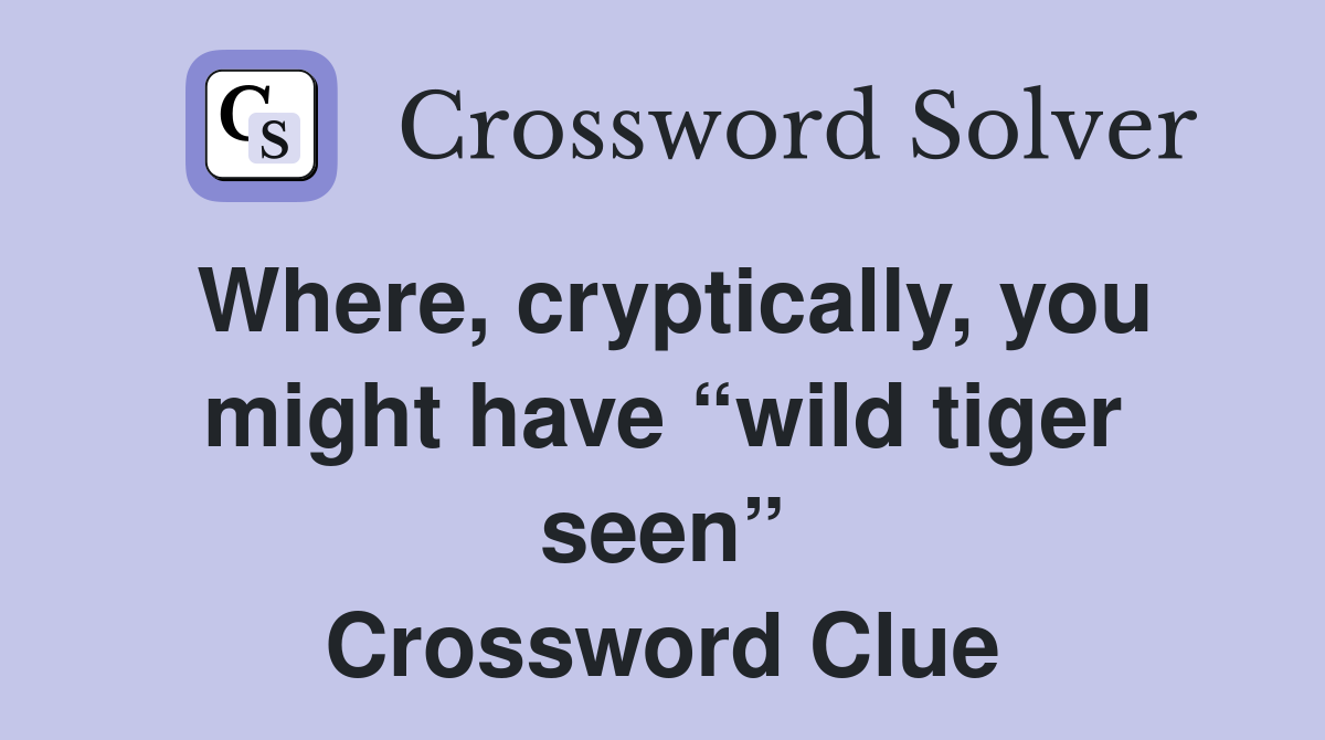 Where, cryptically, you might have “wild tiger seen” Crossword Clue