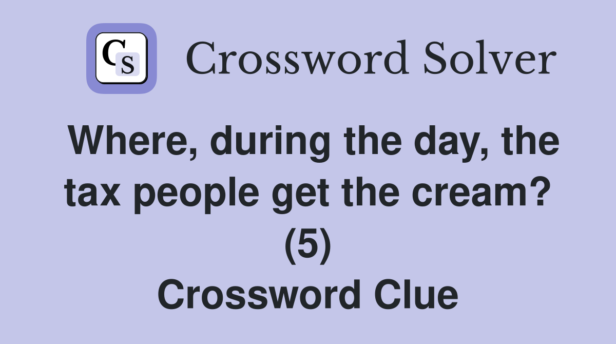 Where, during the day, the tax people get the cream? (5) Crossword Clue