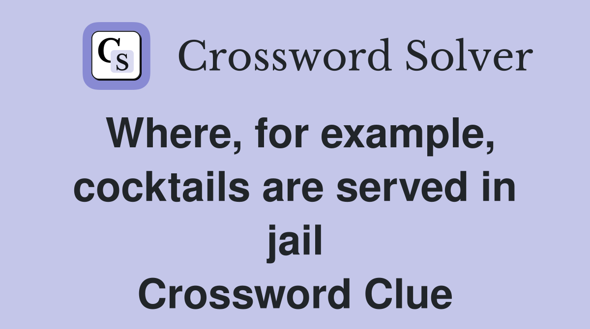 Where, for example, cocktails are served in jail Crossword Clue