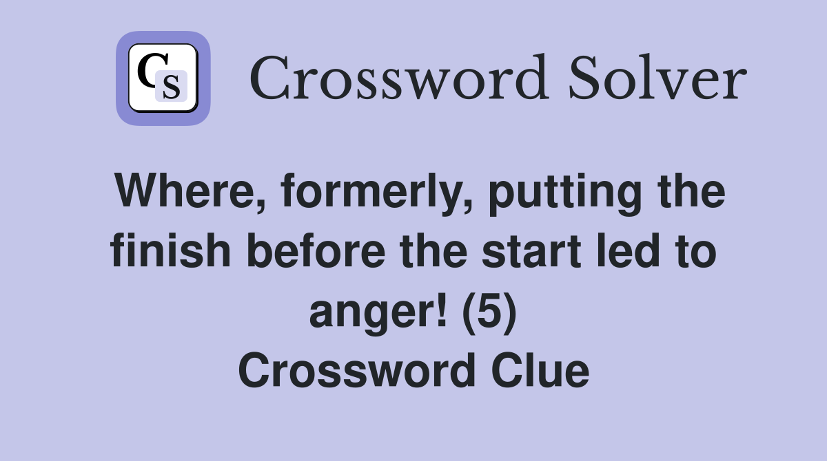Where, formerly, putting the finish before the start led to anger! (5) Crossword Clue