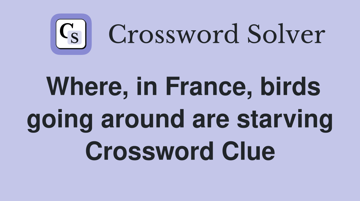 Where, in France, birds going around are starving Crossword Clue