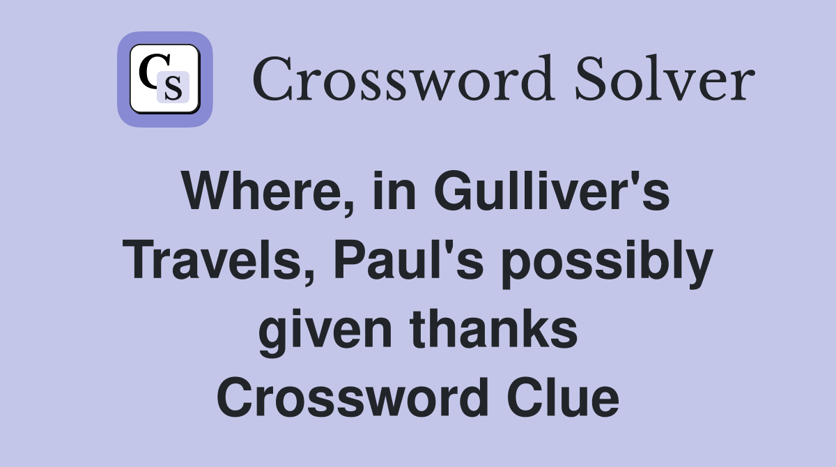 Where, in Gulliver's Travels, Paul's possibly given thanks Crossword Clue