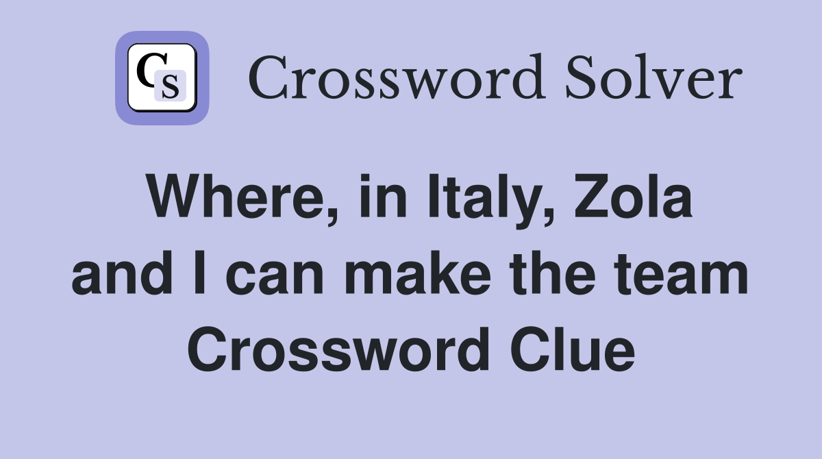 Where, in Italy, Zola and I can make the team Crossword Clue