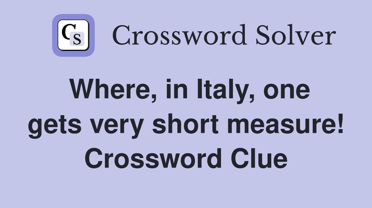 Where, in Italy, one gets very short measure! Crossword Clue