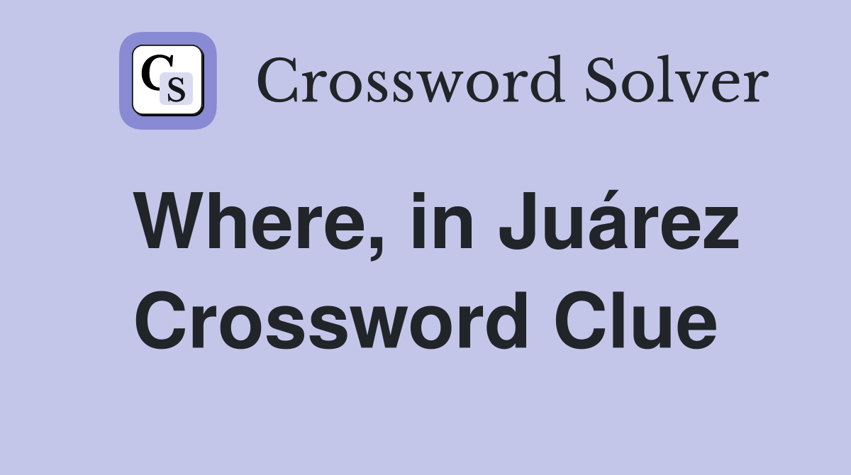 Where, in Juárez Crossword Clue
