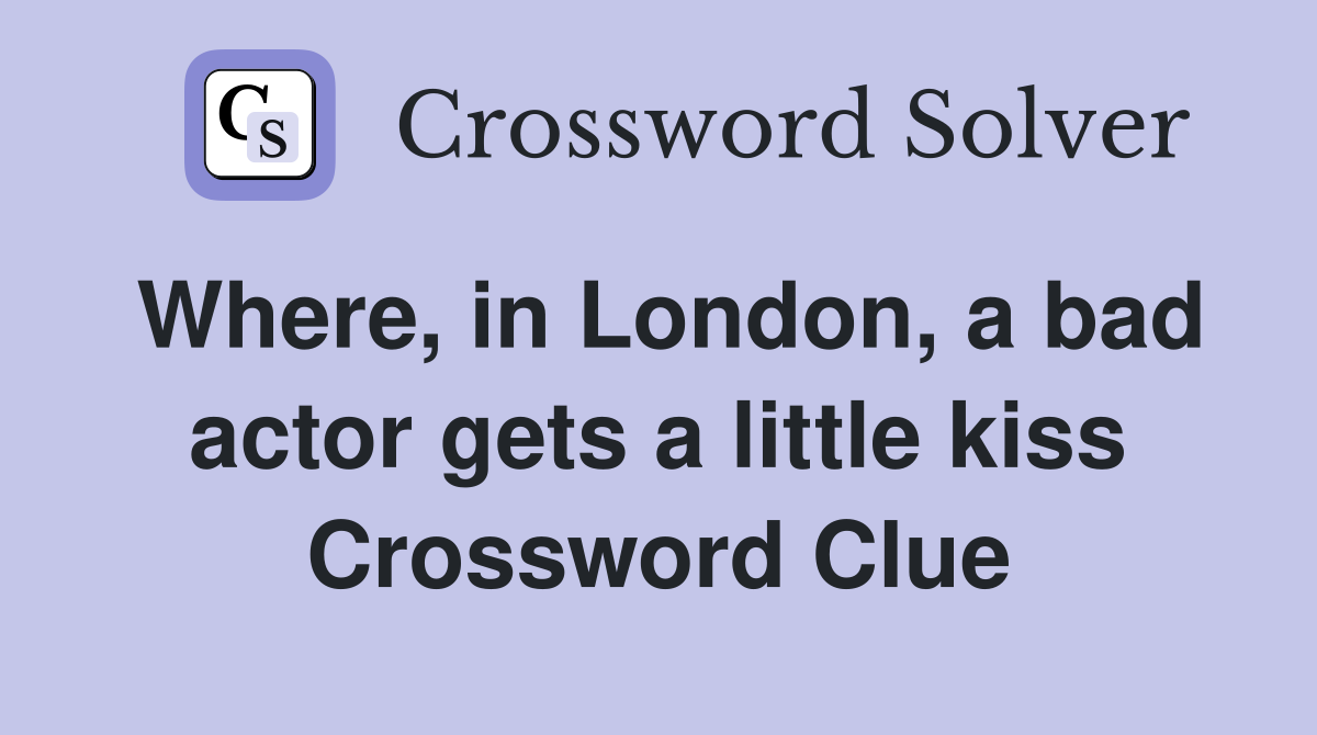 Where, in London, a bad actor gets a little kiss Crossword Clue