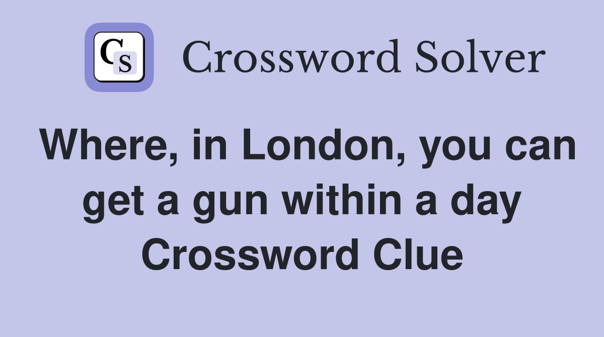 Where, in London, you can get a gun within a day Crossword Clue