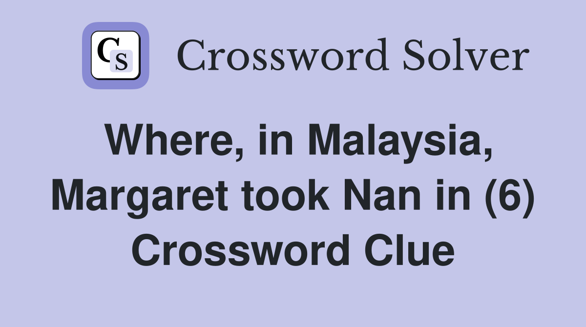 Where, in Malaysia, Margaret took Nan in (6) Crossword Clue