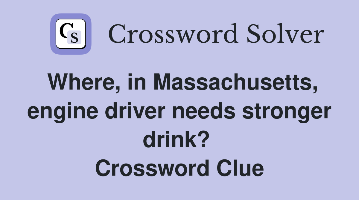 Where, in Massachusetts, engine driver needs stronger drink?  Crossword Clue
