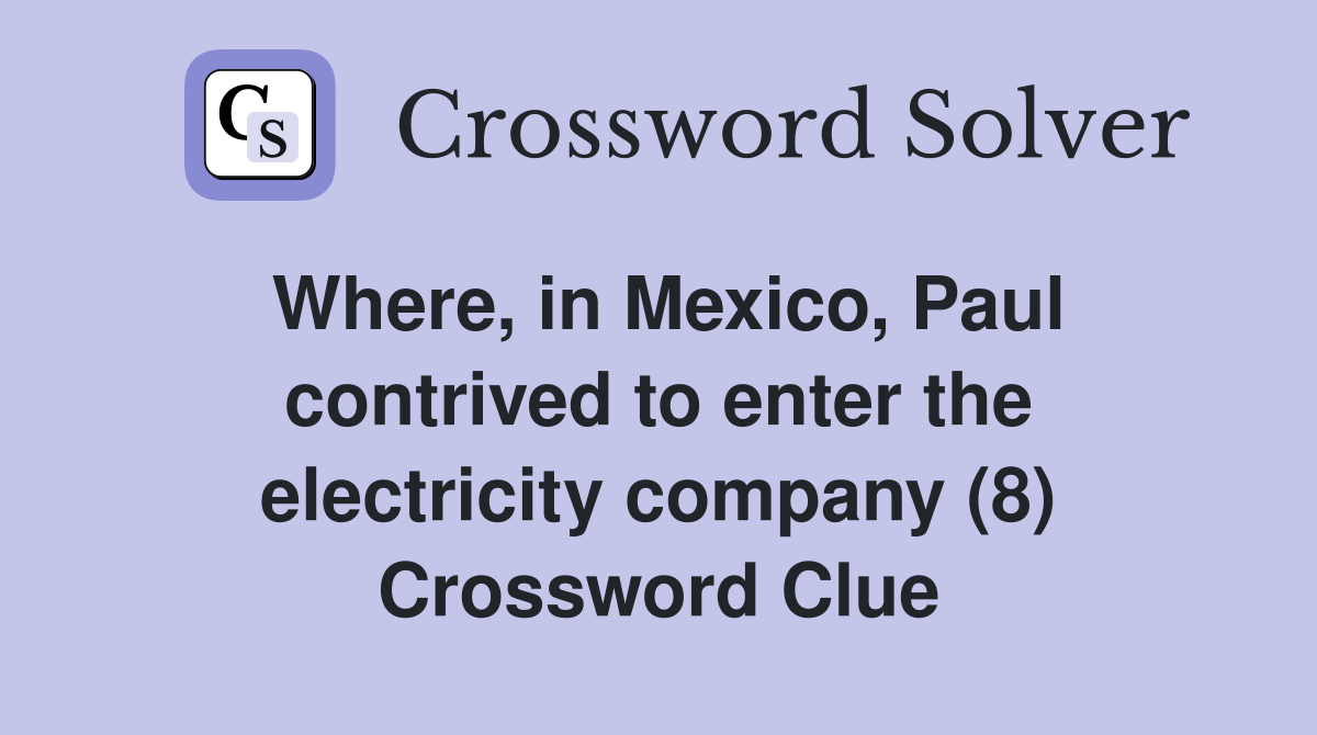 Where, in Mexico, Paul contrived to enter the electricity company (8) Crossword Clue