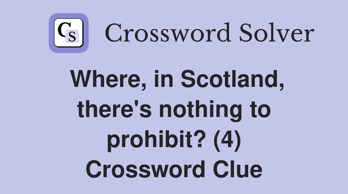 Where, in Scotland, there's nothing to prohibit? (4) Crossword Clue