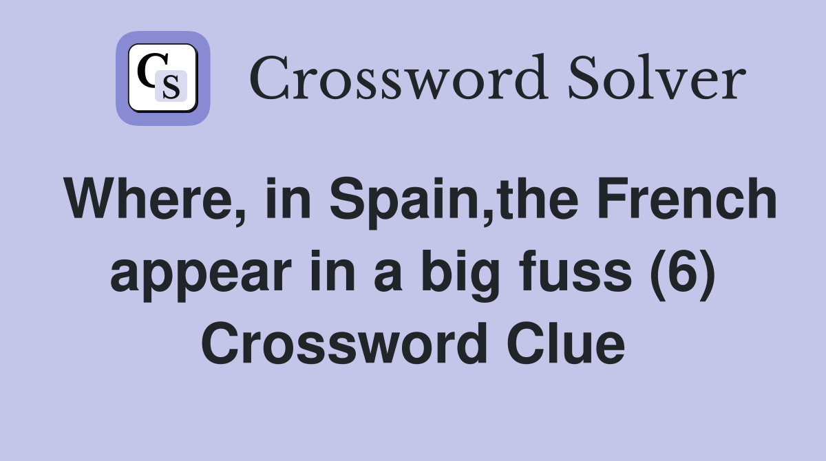 Where, in Spain,the French appear in a big fuss (6) Crossword Clue