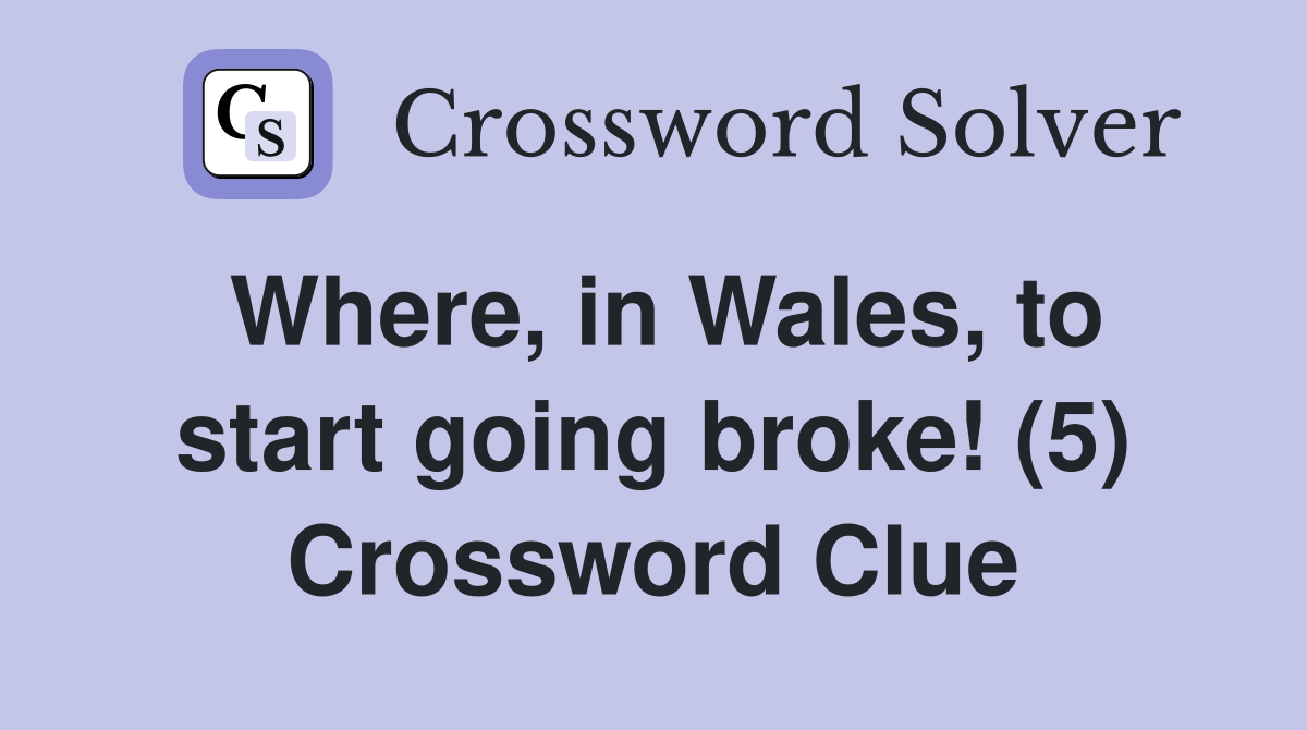 Where, in Wales, to start going broke! (5) Crossword Clue