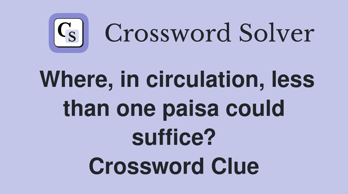 Where, in circulation, less than one paisa could suffice? Crossword Clue